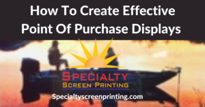 Tips on How to create effective point of purchase displays using images from Specialty Screen Printing