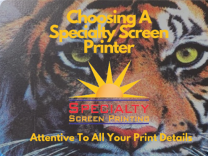 Choosing A Specialty Screen Printer as we are Attentive To All Your Printing Needs