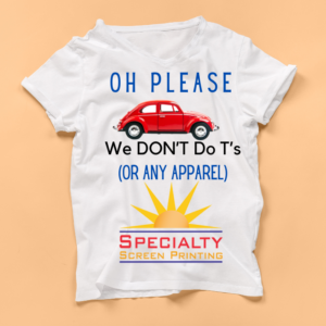 A white t-shirt on beige background displays a volkswagen beetle and the phrase "Oh Please, we don't do T's or any apparel" followed by the specialty screen print logo